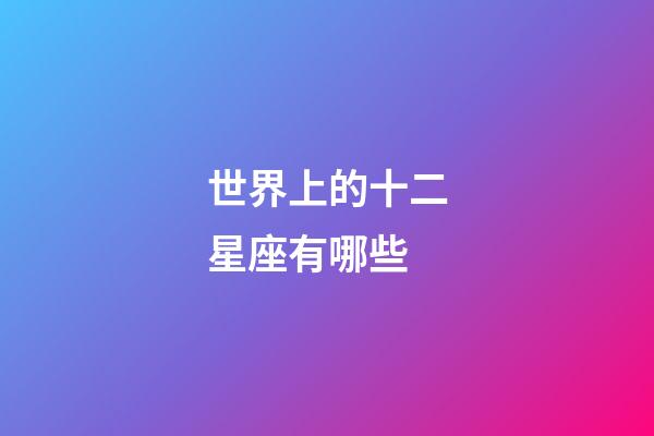 世界上的十二星座有哪些-第1張-星座運(yùn)勢(shì)-玄機(jī)派