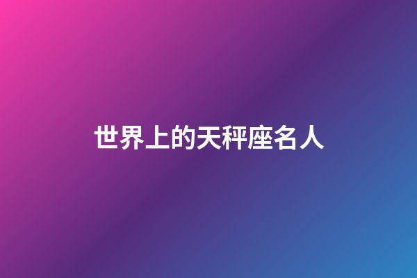 世界上的天秤座名人-第1張-星座運勢-玄機派