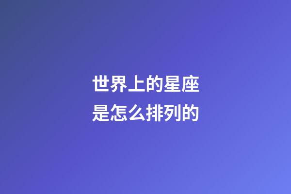 世界上的星座是怎么排列的-第1張-星座運勢-玄機派