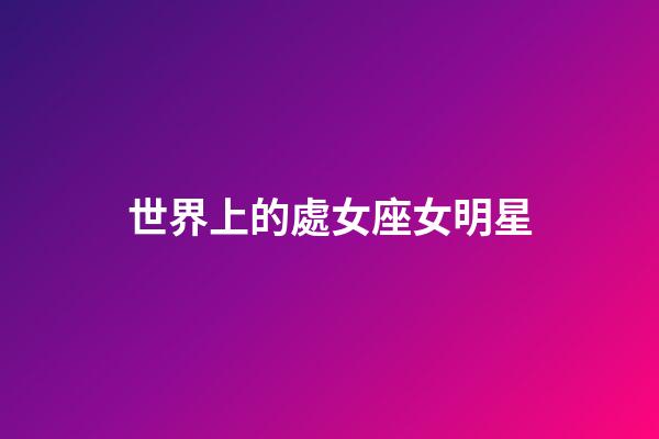 世界上的處女座女明星-第1張-星座運勢-玄機派