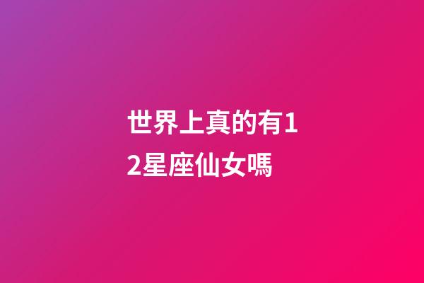 世界上真的有12星座仙女嗎-第1張-星座運勢-玄機派
