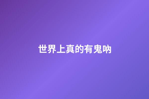 世界上真的有鬼吶