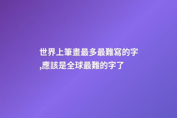 世界上筆畫最多最難寫的字,應該是全球最難的字了-第1張-觀點-玄機派