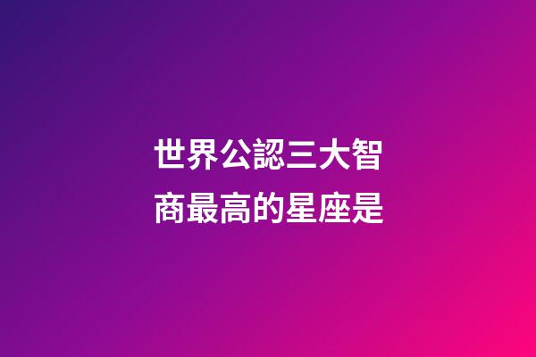 世界公認三大智商最高的星座是-第1張-星座運勢-玄機派