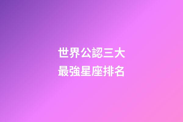 世界公認三大最強星座排名-第1張-星座運勢-玄機派