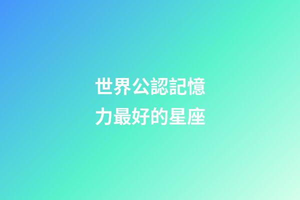 世界公認記憶力最好的星座-第1張-星座運勢-玄機派