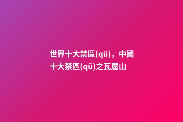 世界十大禁區(qū)，中國十大禁區(qū)之瓦屋山