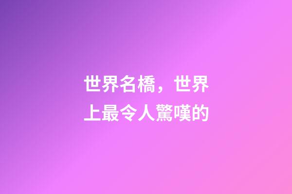 世界名橋，世界上最令人驚嘆的-第1張-觀點(diǎn)-玄機(jī)派