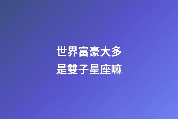 世界富豪大多是雙子星座嘛-第1張-星座運勢-玄機派