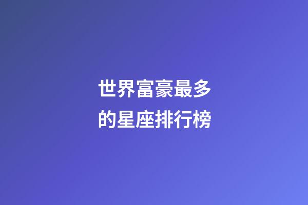 世界富豪最多的星座排行榜-第1張-星座運勢-玄機派