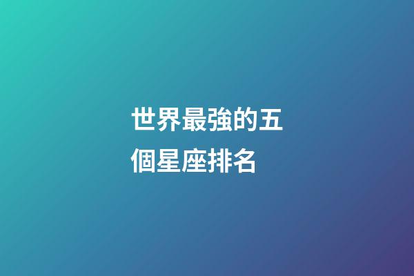 世界最強的五個星座排名-第1張-星座運勢-玄機派