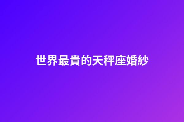 世界最貴的天秤座婚紗