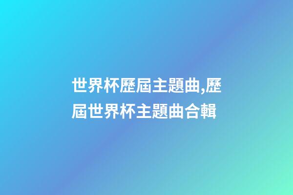 世界杯歷屆主題曲,歷屆世界杯主題曲合輯-第1張-觀點(diǎn)-玄機(jī)派