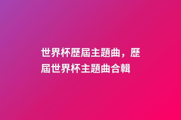 世界杯歷屆主題曲，歷屆世界杯主題曲合輯-第1張-觀點(diǎn)-玄機(jī)派