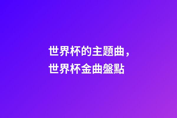 世界杯的主題曲，世界杯金曲盤點-第1張-觀點-玄機派