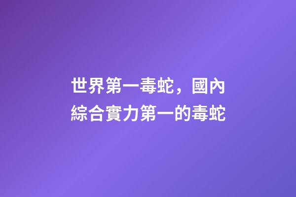 世界第一毒蛇，國內綜合實力第一的毒蛇-第1張-觀點-玄機派