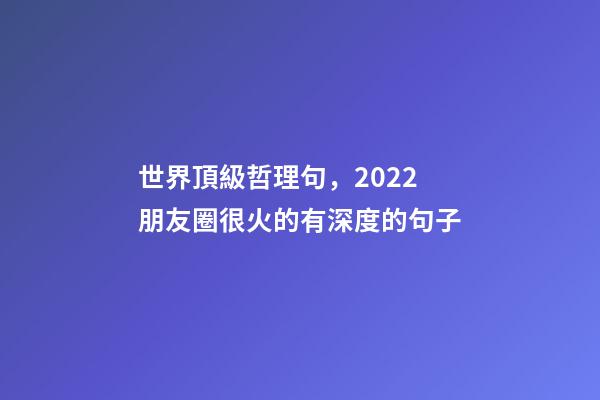 世界頂級哲理句，2022朋友圈很火的有深度的句子-第1張-觀點-玄機派