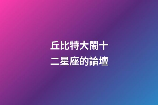 丘比特大鬧十二星座的論壇-第1張-星座運勢-玄機派
