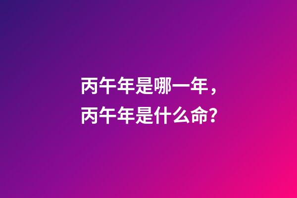 丙午年是哪一年，丙午年是什么命？