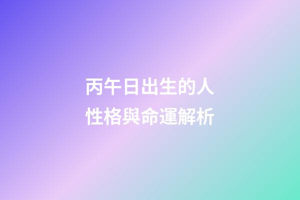 丙午日出生的人性格與命運解析
