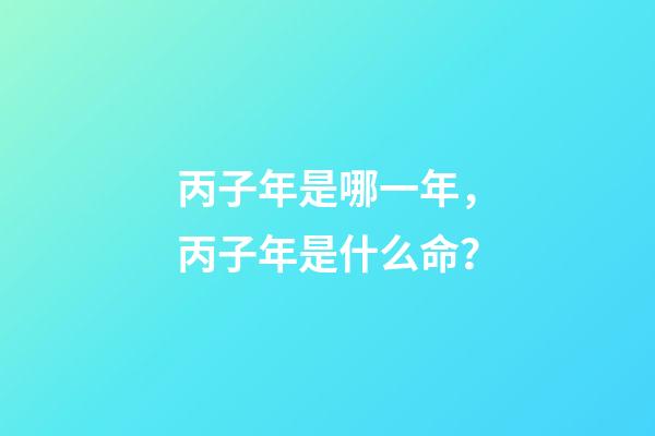 丙子年是哪一年，丙子年是什么命？