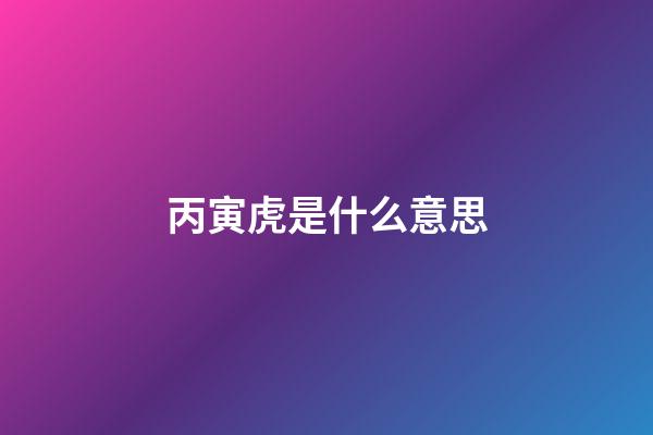 丙寅虎是什么意思