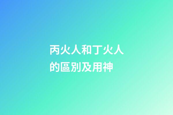 丙火人和丁火人的區別及用神