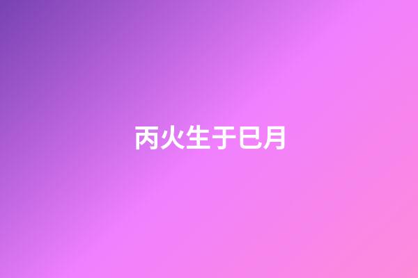 丙火生于巳月