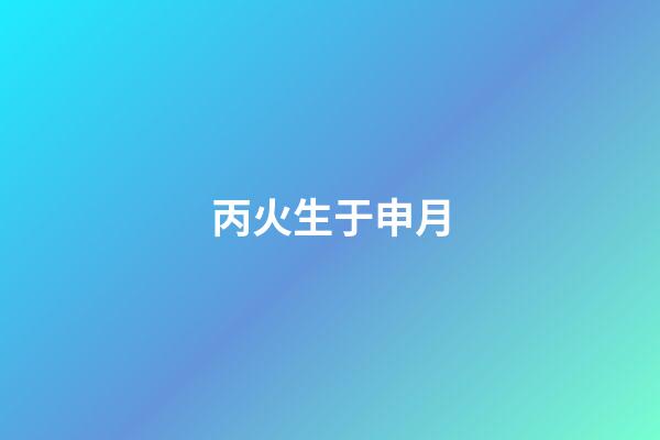 丙火生于申月