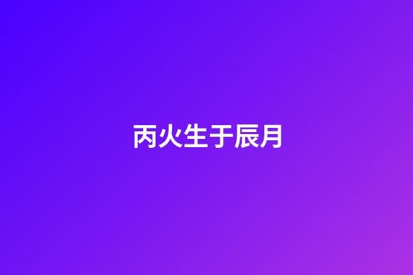 丙火生于辰月