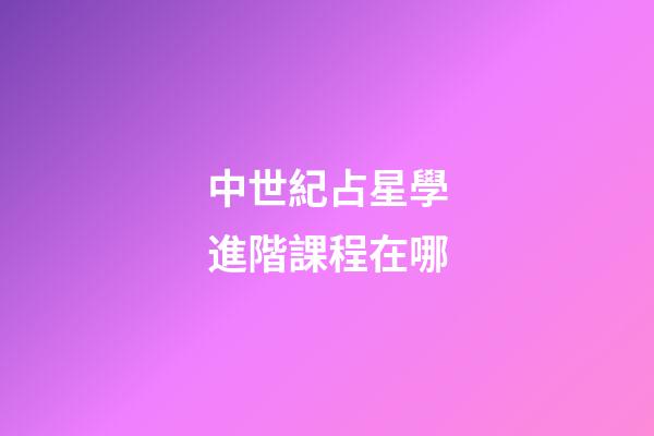 中世紀占星學進階課程在哪-第1張-星座運勢-玄機派