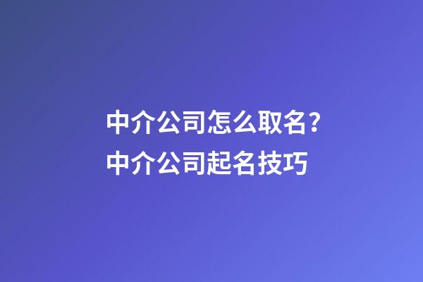 中介公司怎么取名？中介公司起名技巧-第1張-公司起名-玄機派