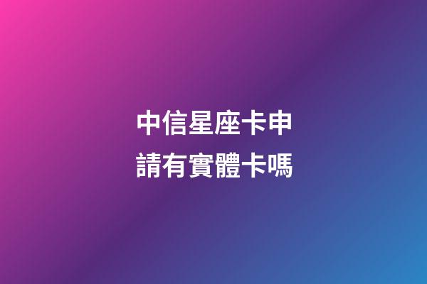 中信星座卡申請有實體卡嗎-第1張-星座運勢-玄機派