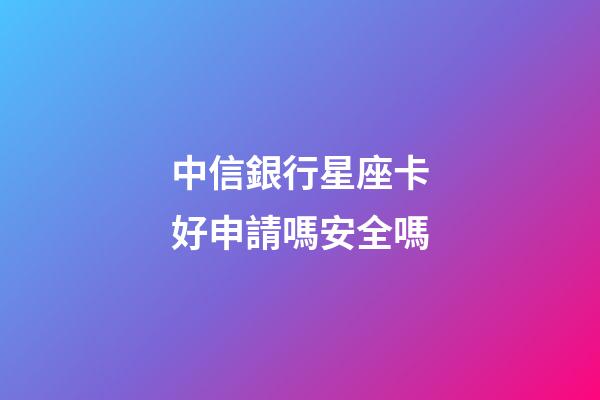 中信銀行星座卡好申請嗎安全嗎-第1張-星座運勢-玄機派