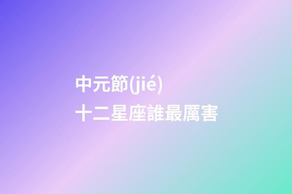 中元節(jié)十二星座誰最厲害