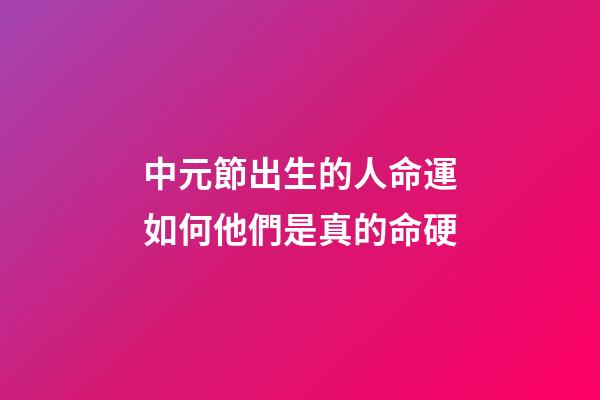 中元節出生的人命運如何?他們是真的命硬