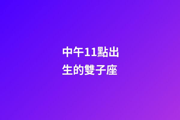 中午11點出生的雙子座-第1張-星座運勢-玄機派
