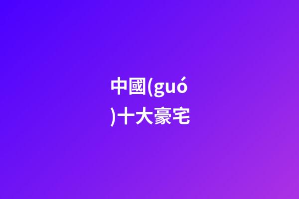 中國(guó)十大豪宅