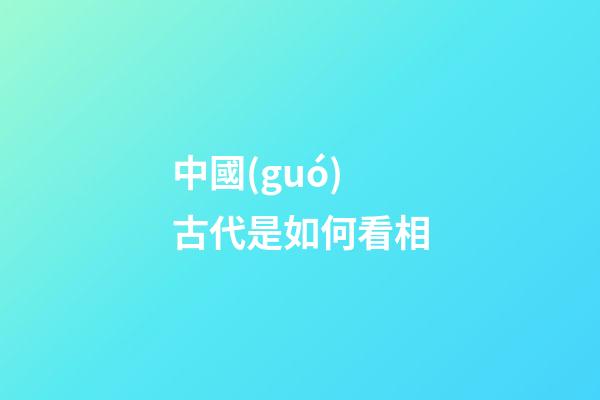 中國(guó)古代是如何看相