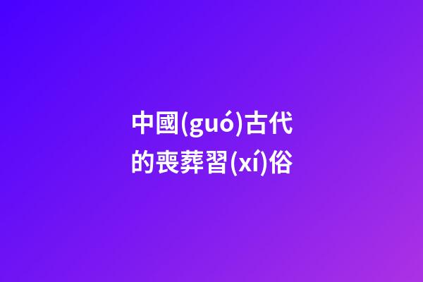 中國(guó)古代的喪葬習(xí)俗