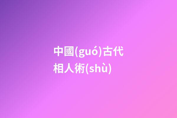 中國(guó)古代相人術(shù)