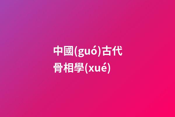 中國(guó)古代骨相學(xué)