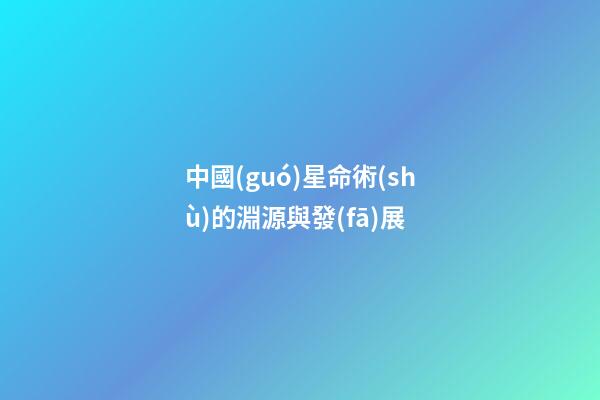 中國(guó)星命術(shù)的淵源與發(fā)展