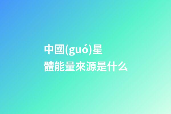 中國(guó)星體能量來源是什么