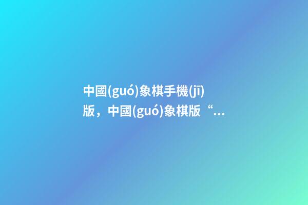 中國(guó)象棋手機(jī)版，中國(guó)象棋版“人機(jī)大戰(zhàn)”上演-第1張-觀(guān)點(diǎn)-玄機(jī)派