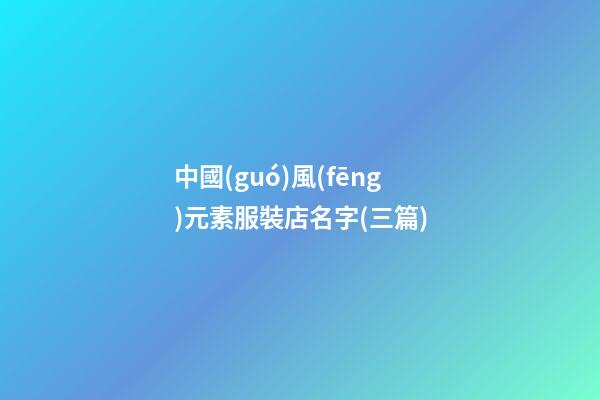 中國(guó)風(fēng)元素服裝店名字(三篇)