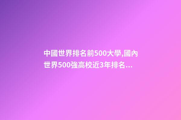 中國世界排名前500大學,國內世界500強高校近3年排名變化-第1張-觀點-玄機派