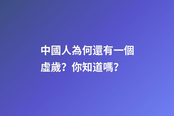中國人為何還有一個虛歲？你知道嗎？