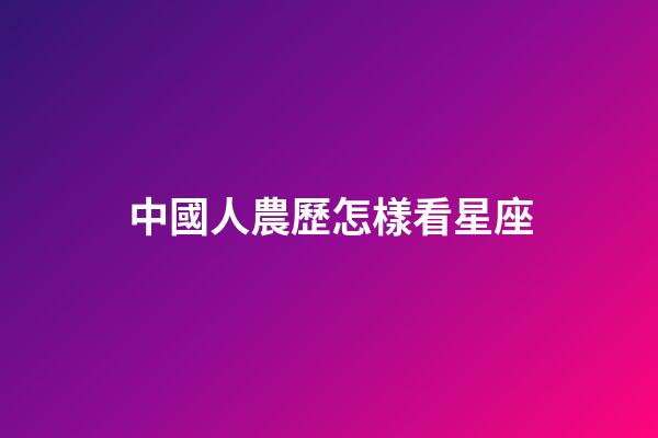 中國人農歷怎樣看星座-第1張-星座運勢-玄機派