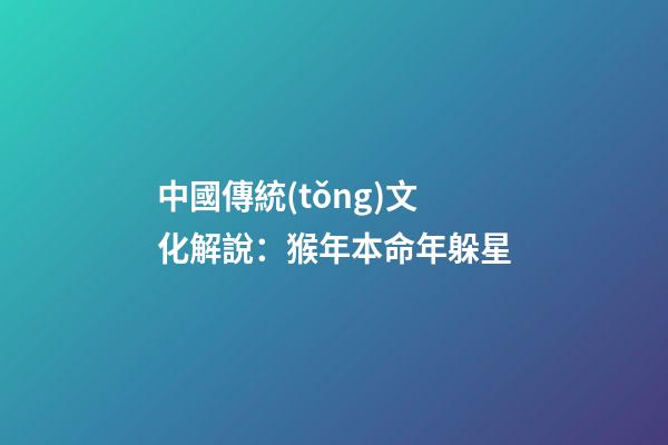 中國傳統(tǒng)文化解說：猴年本命年躲星